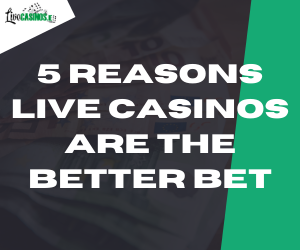 5 Reasons Live Casinos are the Better Bet